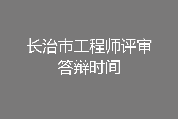 长治市工程师评审答辩时间