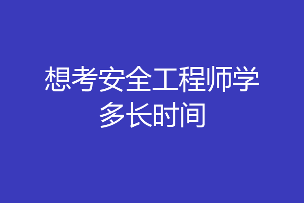 想考安全工程师学多长时间