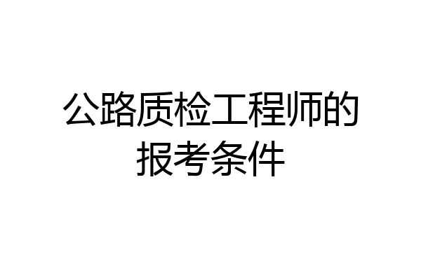 公路质检工程师的报考条件