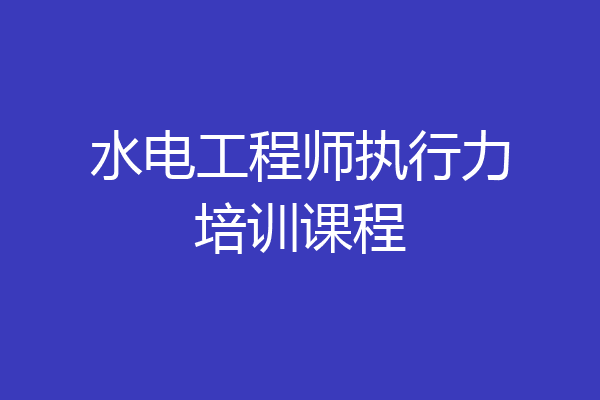 水电工程师执行力培训课程