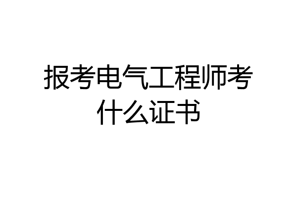 报考电气工程师考什么证书