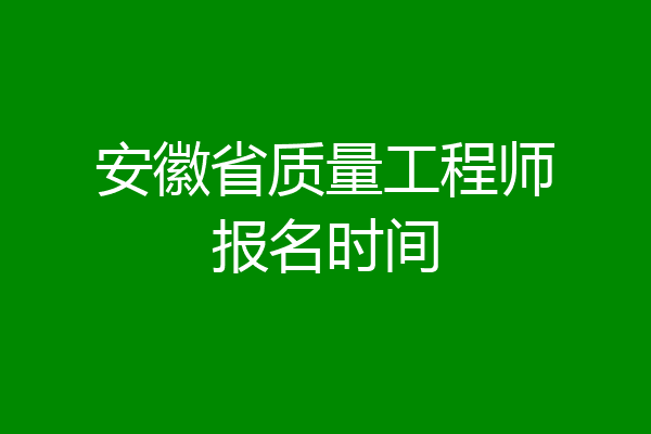 安徽省质量工程师报名时间