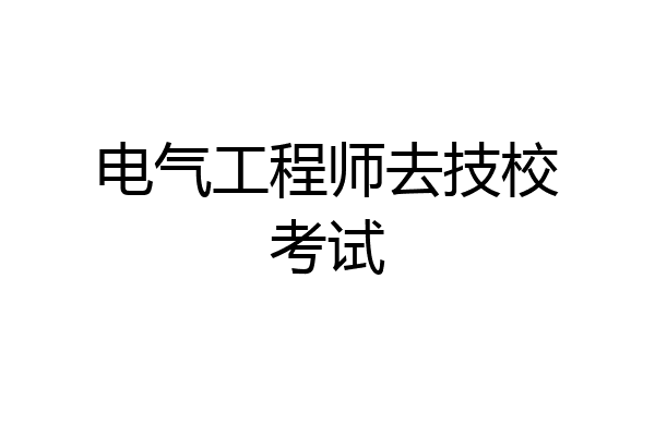 电气工程师去技校考试