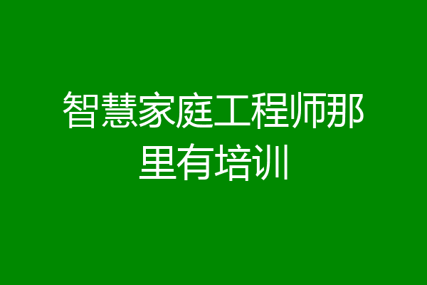 智慧家庭工程师那里有培训