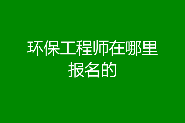 环保工程师在哪里报名的