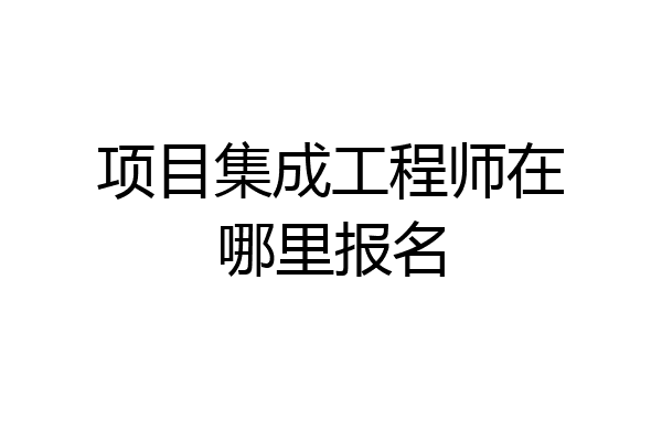 项目集成工程师在哪里报名