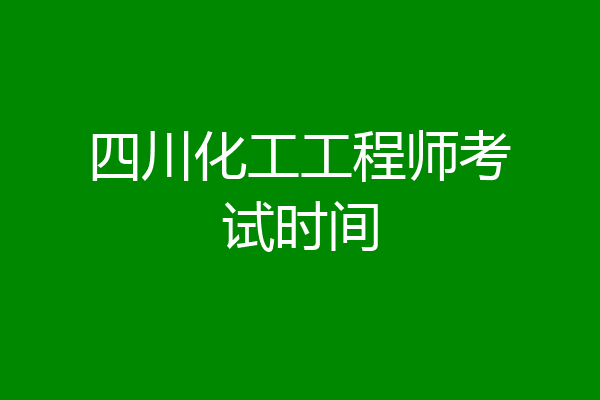 四川化工工程师考试时间