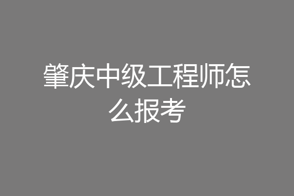 肇庆中级工程师怎么报考