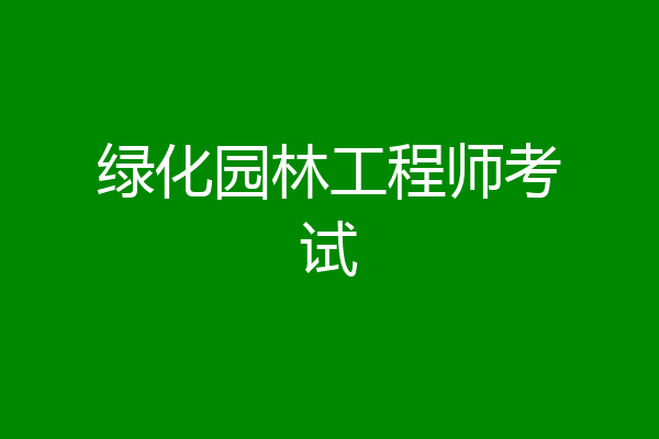 绿化园林工程师考试