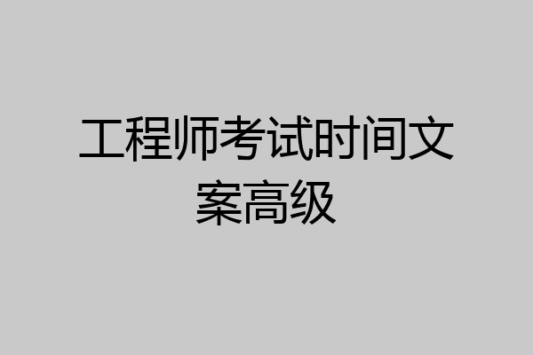 工程师考试时间文案高级