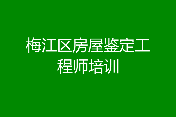 梅江区房屋鉴定工程师培训