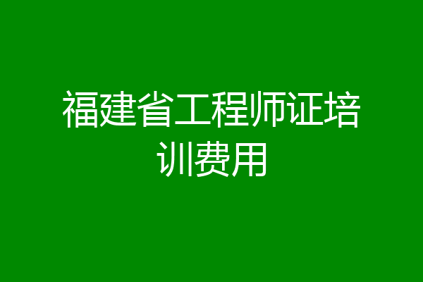 福建省工程师证培训费用