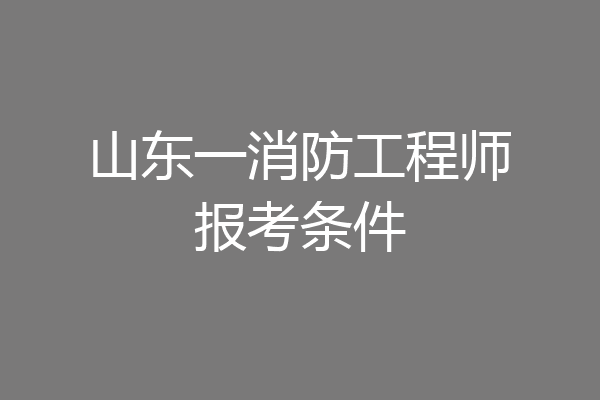 山东一消防工程师报考条件