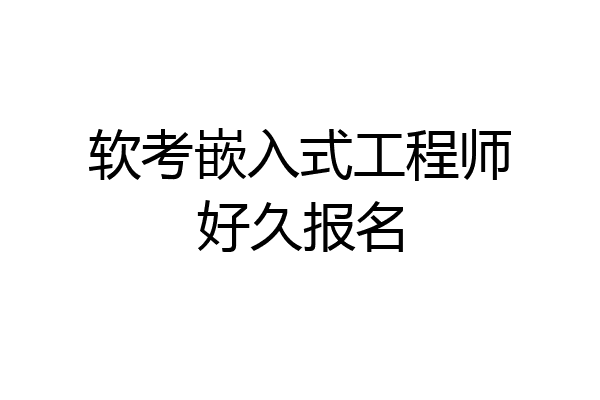 软考嵌入式工程师好久报名