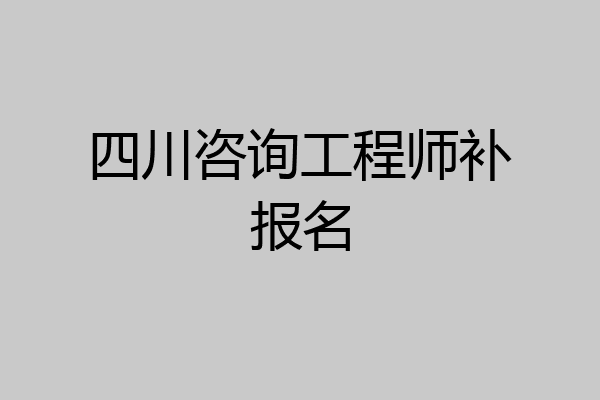 四川咨询工程师补报名