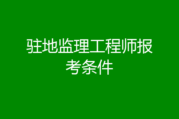 驻地监理工程师报考条件