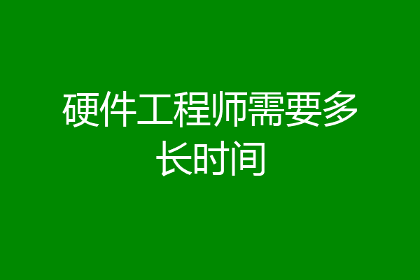 硬件工程师需要多长时间