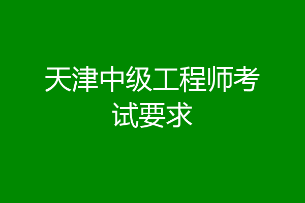天津中级工程师考试要求