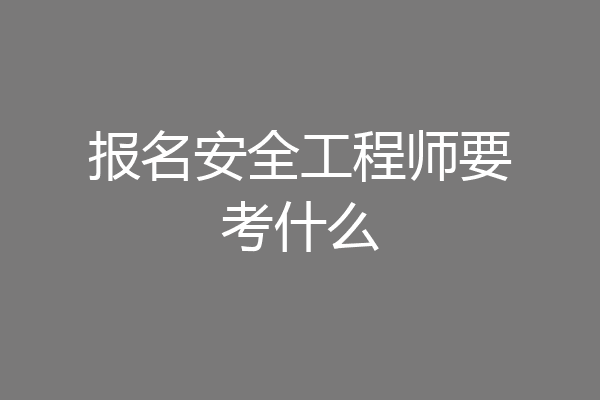 报名安全工程师要考什么