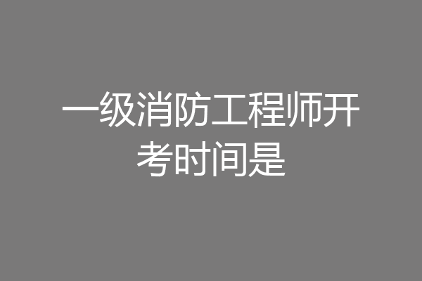 一级消防工程师开考时间是
