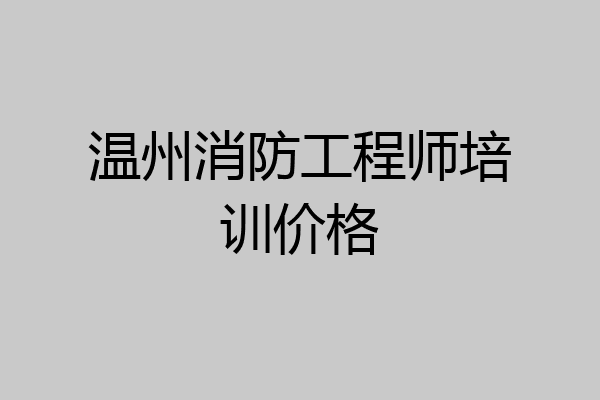 温州消防工程师培训价格