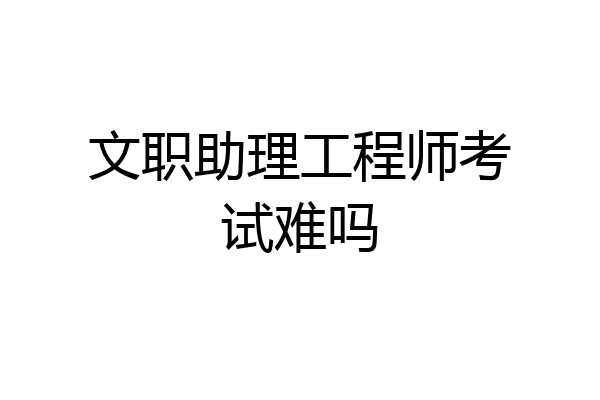 文职助理工程师考试难吗