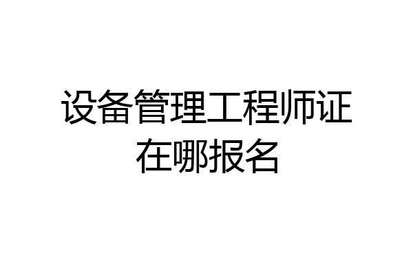 设备管理工程师证在哪报名