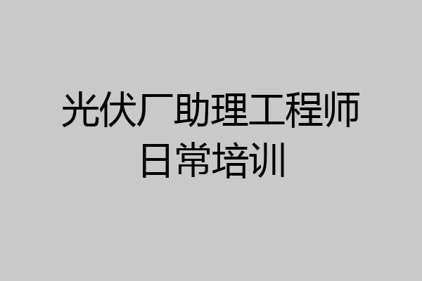 光伏厂助理工程师日常培训