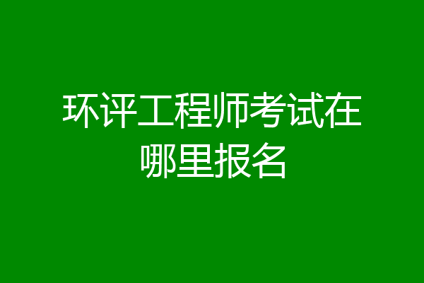 环评工程师考试在哪里报名