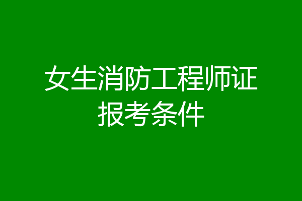 女生消防工程师证报考条件
