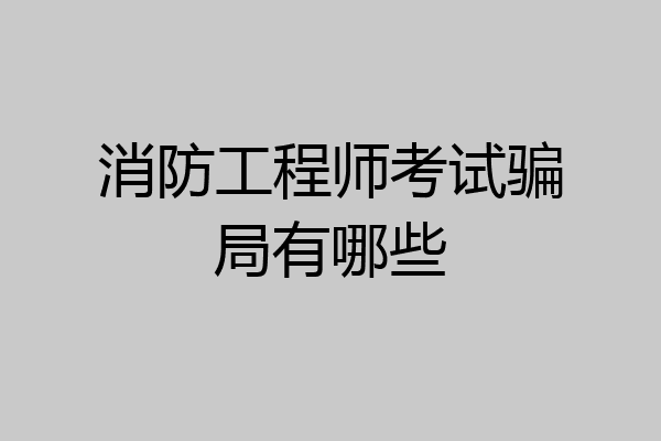 消防工程师考试骗局有哪些
