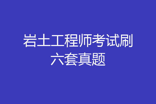 岩土工程师考试刷六套真题