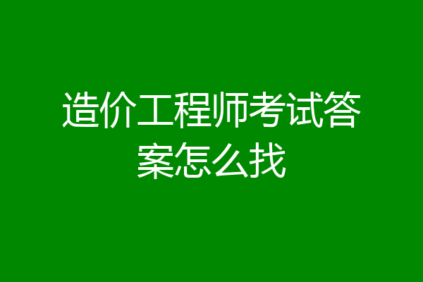 造价工程师考试答案怎么找