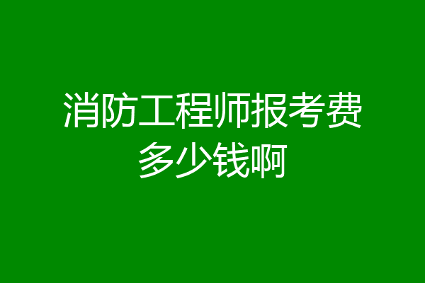消防工程师报考费多少钱啊