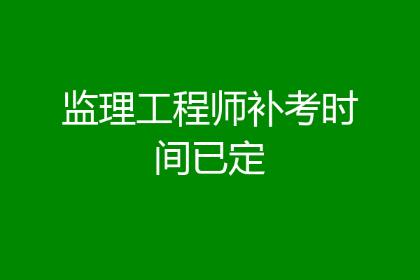 监理工程师补考时间已定