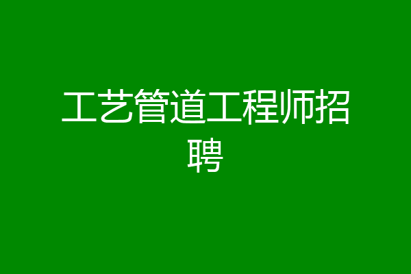 工艺管道工程师招聘