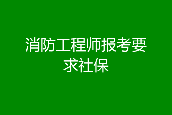 消防工程师报考要求社保