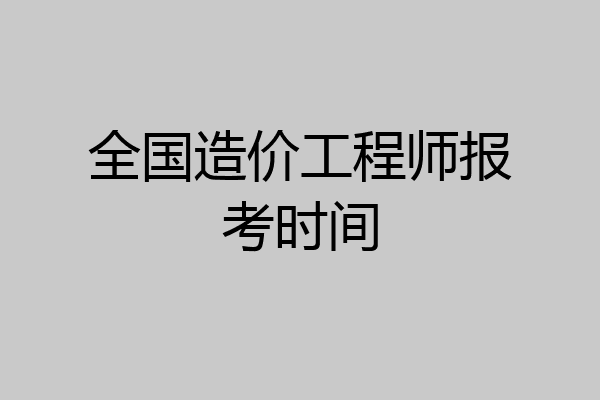 全国造价工程师报考时间