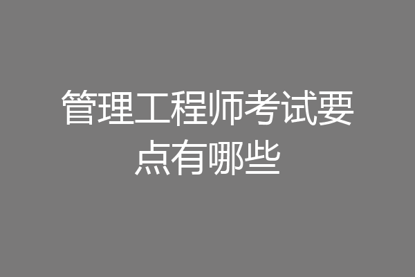 管理工程师考试要点有哪些