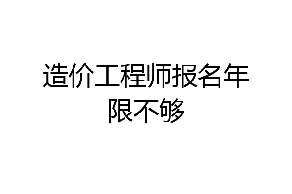 造价工程师报名年限不够