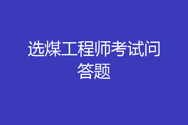 选煤工程师考试问答题