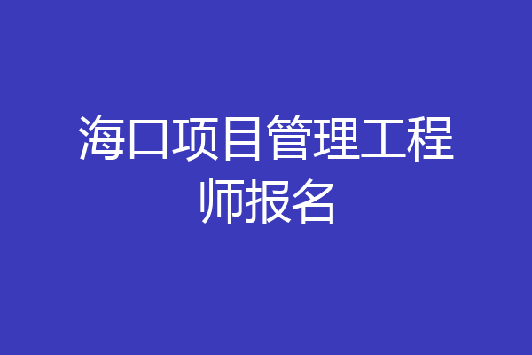 海口项目管理工程师报名