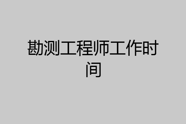 勘测工程师工作时间