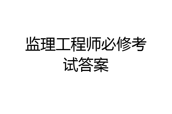 监理工程师必修考试答案