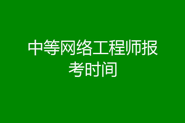 中等网络工程师报考时间