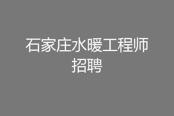 石家庄水暖工程师招聘