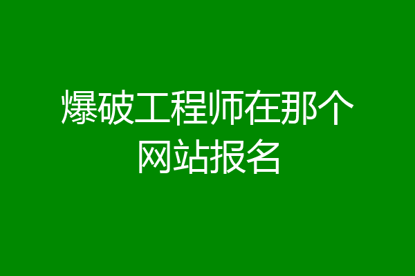 爆破工程师在那个网站报名