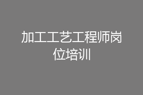 加工工艺工程师岗位培训