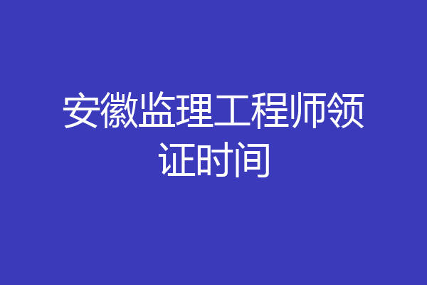 安徽监理工程师领证时间