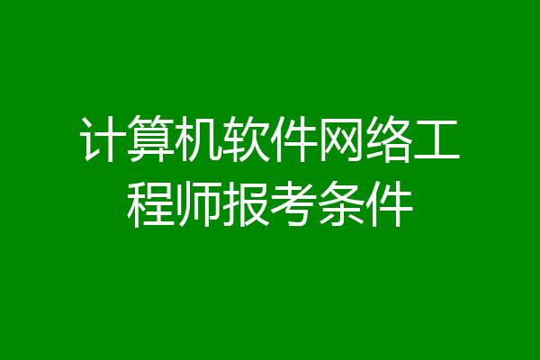 计算机软件网络工程师报考条件